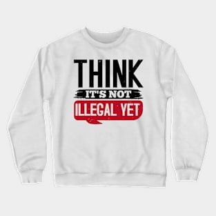 Think It's Not Illegal Yet Crewneck Sweatshirt